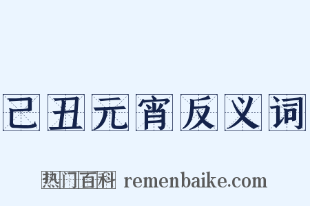 己丑元宵反义词是什么意思的图片